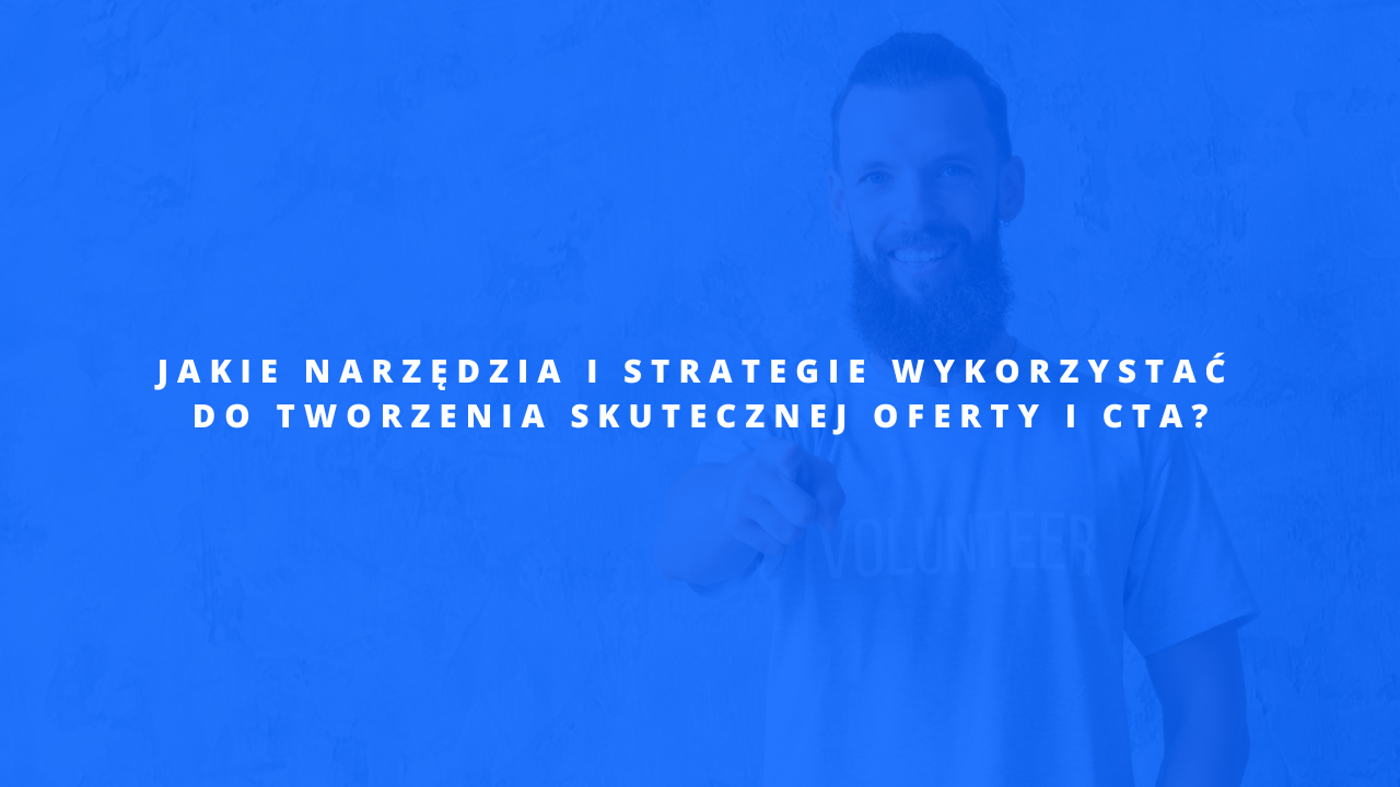 Jakie narzędzia i strategie wykorzystać do tworzenia skutecznej oferty i CTA?